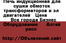 Печь индукционная для сушки обмоток трансформаторов и эл. двигателей › Цена ­ 400 000 - Все города Бизнес » Оборудование   . Алтай респ.